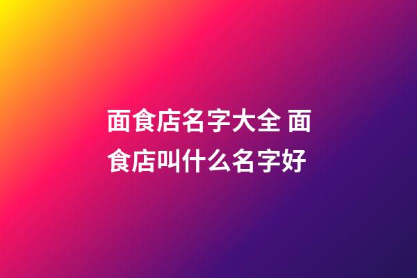 面食店名字大全 面食店叫什么名字好-第1张-店铺起名-玄机派